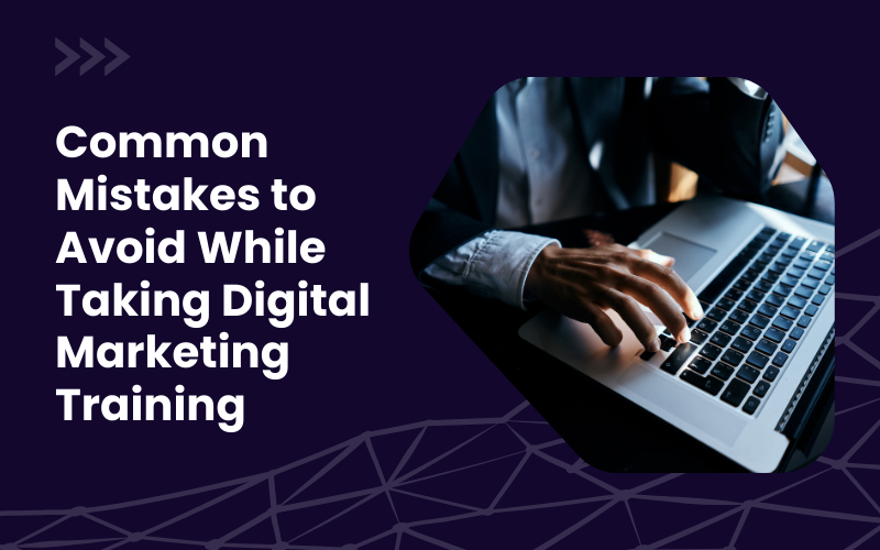 Common Mistakes to Avoid While Taking Digital Marketing Training