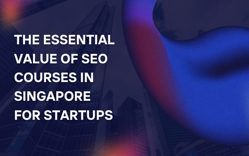 The Essential Value of SEO Courses in Singapore for Startups